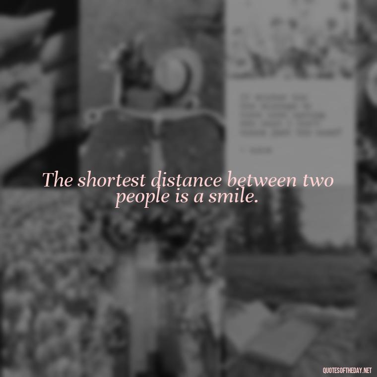 The shortest distance between two people is a smile. - Creative Quotes Short