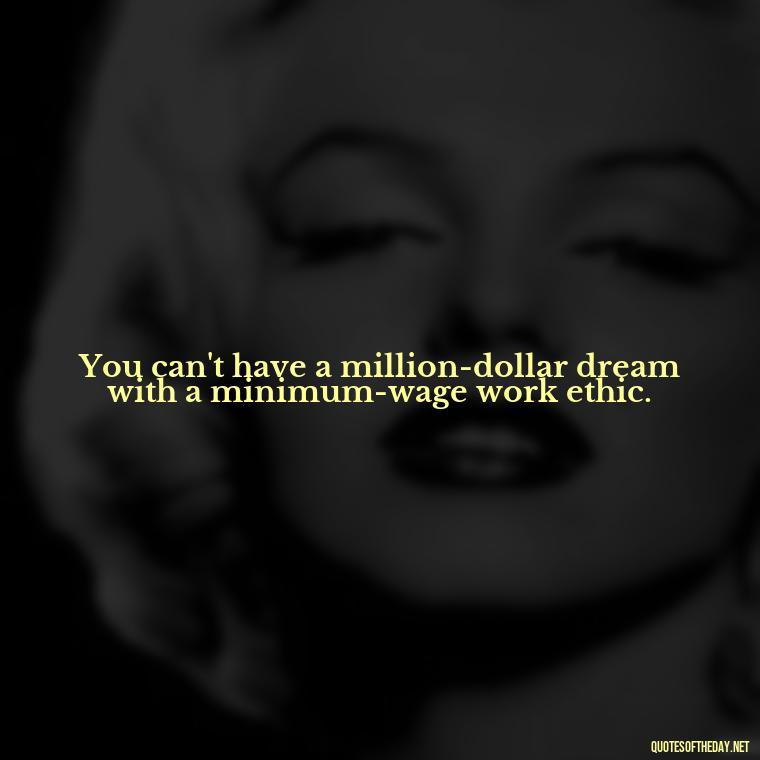 You can't have a million-dollar dream with a minimum-wage work ethic. - Love Quotes Break Up