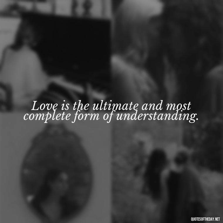 Love is the ultimate and most complete form of understanding. - Quotes About Emo Love