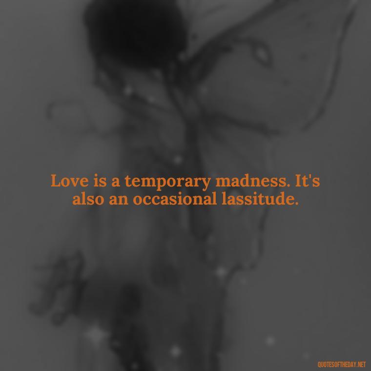 Love is a temporary madness. It's also an occasional lassitude. - Fb Love Quotes