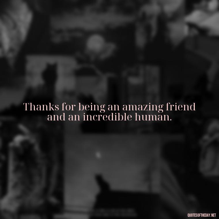 Thanks for being an amazing friend and an incredible human. - Short Quotes Of Thanks