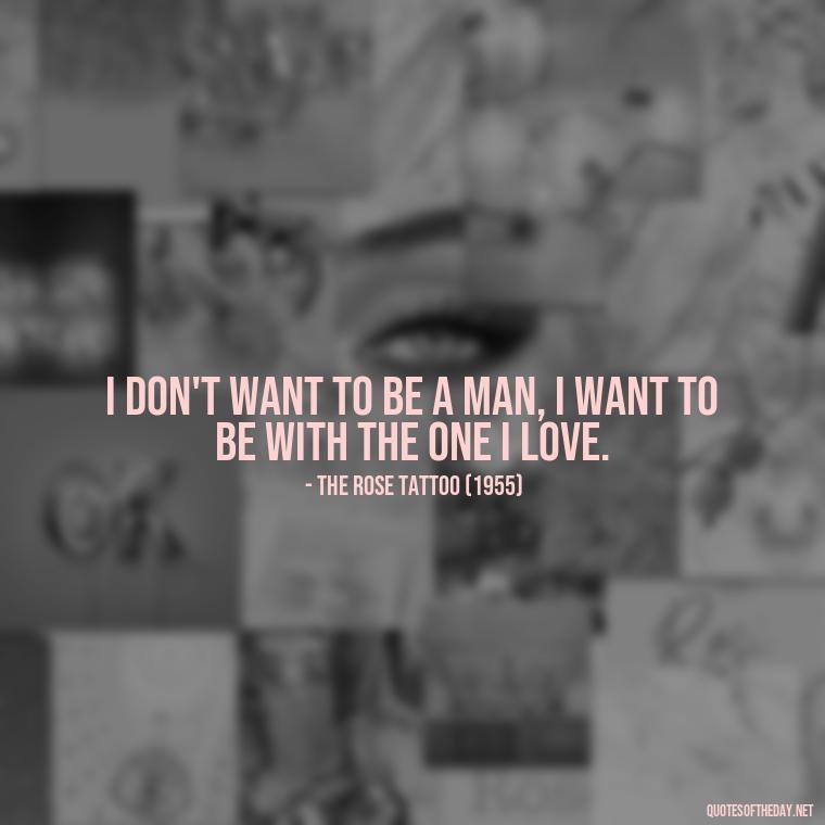 I don't want to be a man, I want to be with the one I love. - Famous Movie Quotes About Love