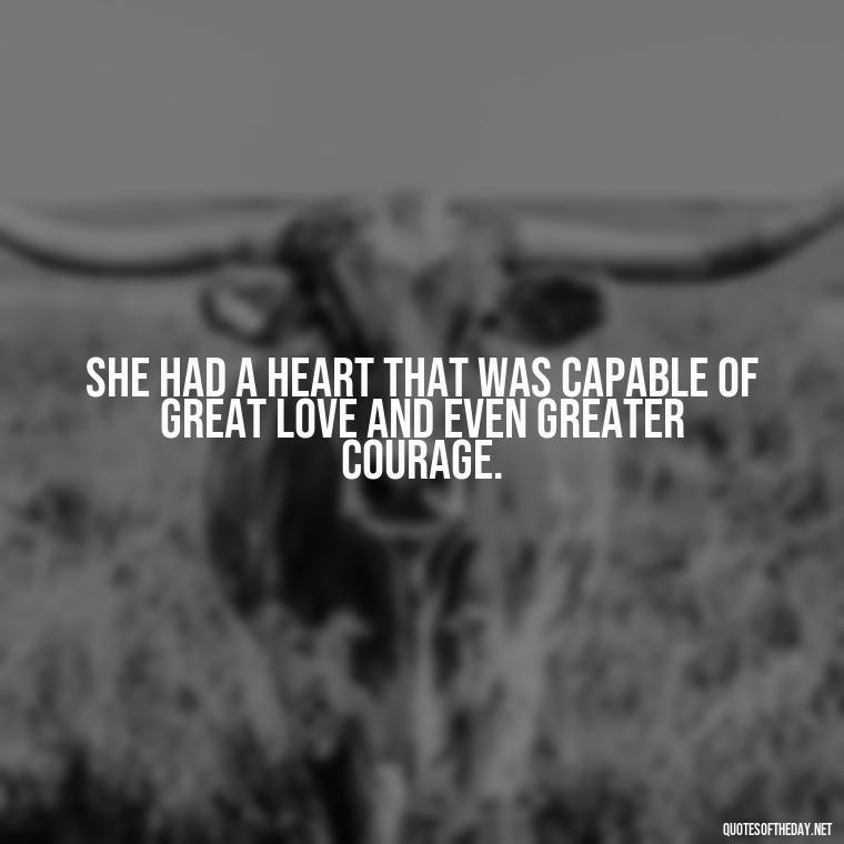 She had a heart that was capable of great love and even greater courage. - Short Quotes About Strong Women