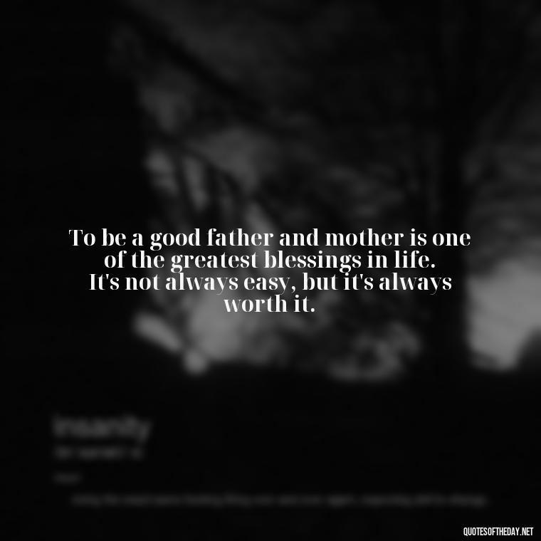 To be a good father and mother is one of the greatest blessings in life. It's not always easy, but it's always worth it. - My Son I Love You Quotes