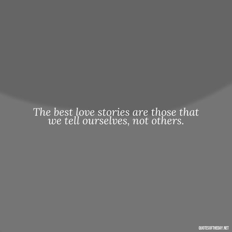 The best love stories are those that we tell ourselves, not others. - Quotes About Emo Love