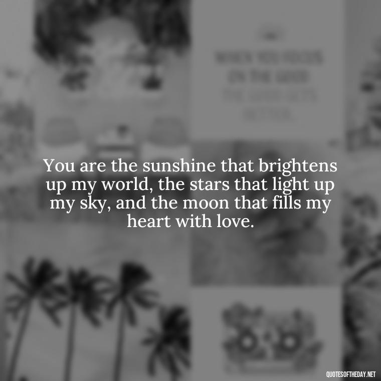 You are the sunshine that brightens up my world, the stars that light up my sky, and the moon that fills my heart with love. - Love Quotes For My Girlfriend