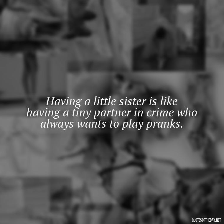 Having a little sister is like having a tiny partner in crime who always wants to play pranks. - Short Brother And Sister Quotes