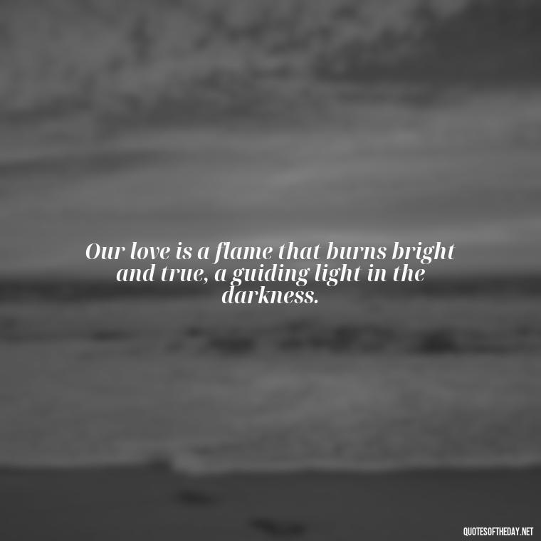 Our love is a flame that burns bright and true, a guiding light in the darkness. - Love Quotes Jane Eyre