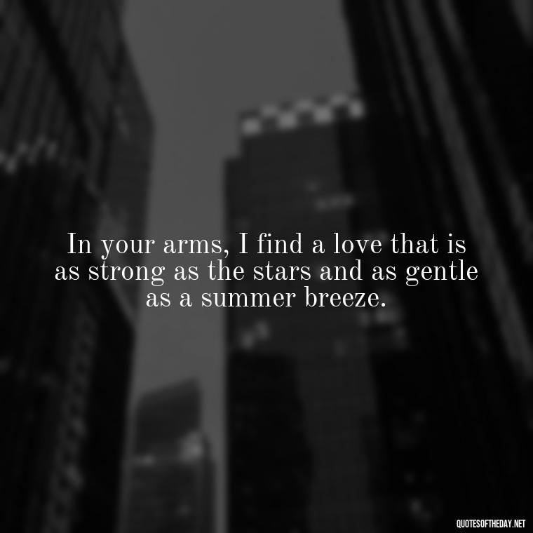 In your arms, I find a love that is as strong as the stars and as gentle as a summer breeze. - Amazing Love Quotes For Her