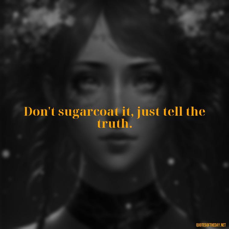 Don't sugarcoat it, just tell the truth. - Savage Quotes Short