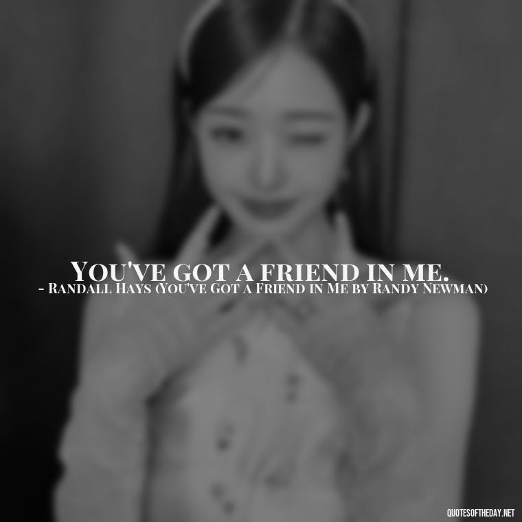 You've got a friend in me. - Short Quotes Songs