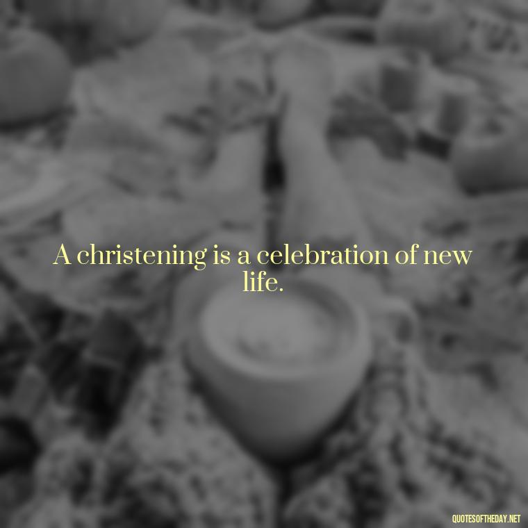 A christening is a celebration of new life. - Short Christening Quotes