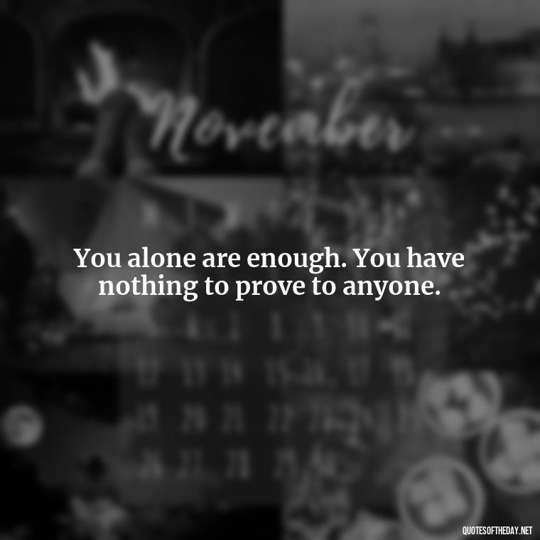 You alone are enough. You have nothing to prove to anyone. - Love Yourself Quotes For Instagram