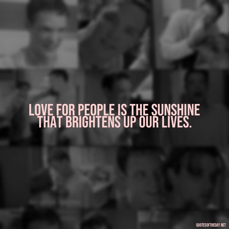 Love for people is the sunshine that brightens up our lives. - Love For People Quotes