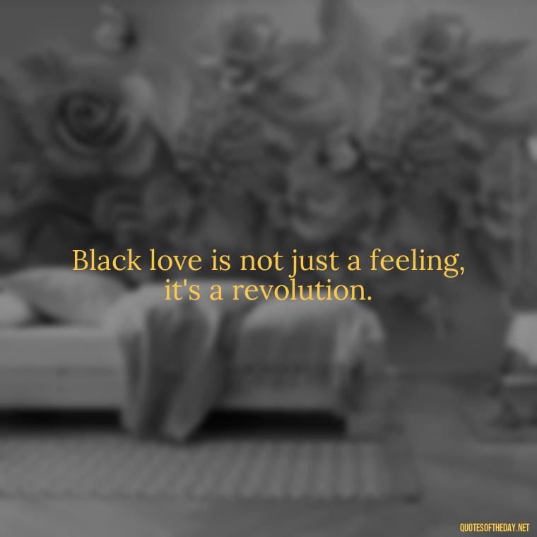 Black love is not just a feeling, it's a revolution. - Black Love Images And Quotes