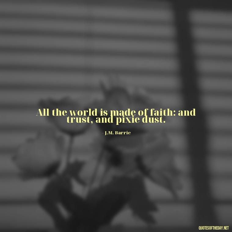 All the world is made of faith: and trust, and pixie dust. - Short Story Quotes