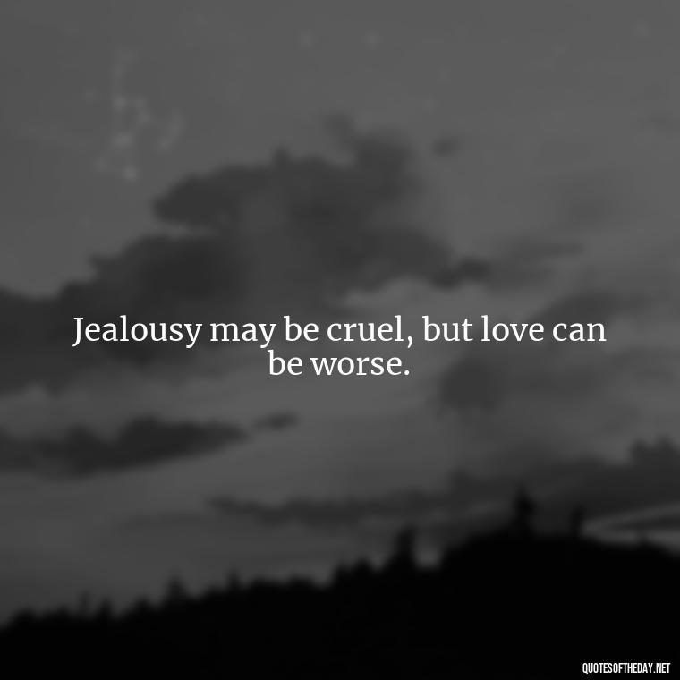 Jealousy may be cruel, but love can be worse. - Quotes About Jealous Love