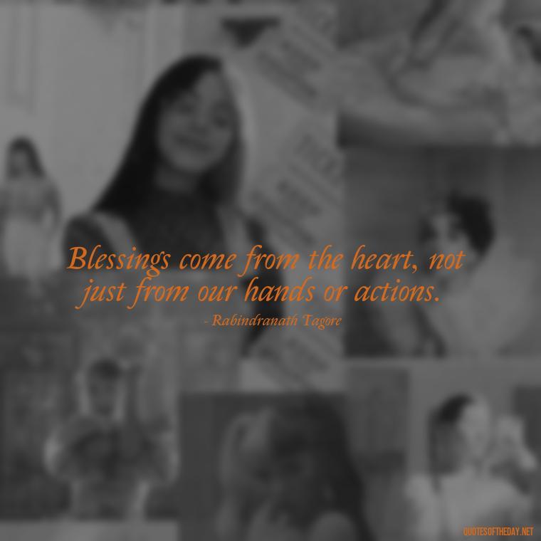 Blessings come from the heart, not just from our hands or actions. - Short Blessings Quotes