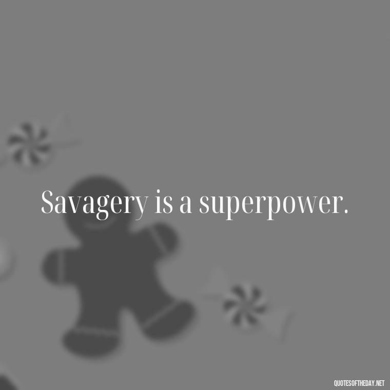 Savagery is a superpower. - Savage Quotes Short