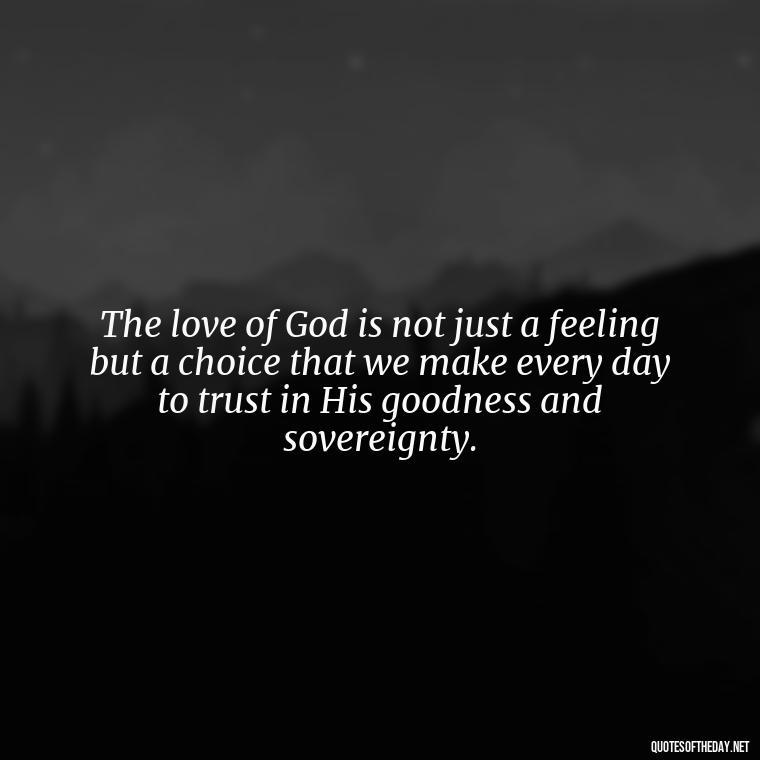 The love of God is not just a feeling but a choice that we make every day to trust in His goodness and sovereignty. - Love In God Quotes