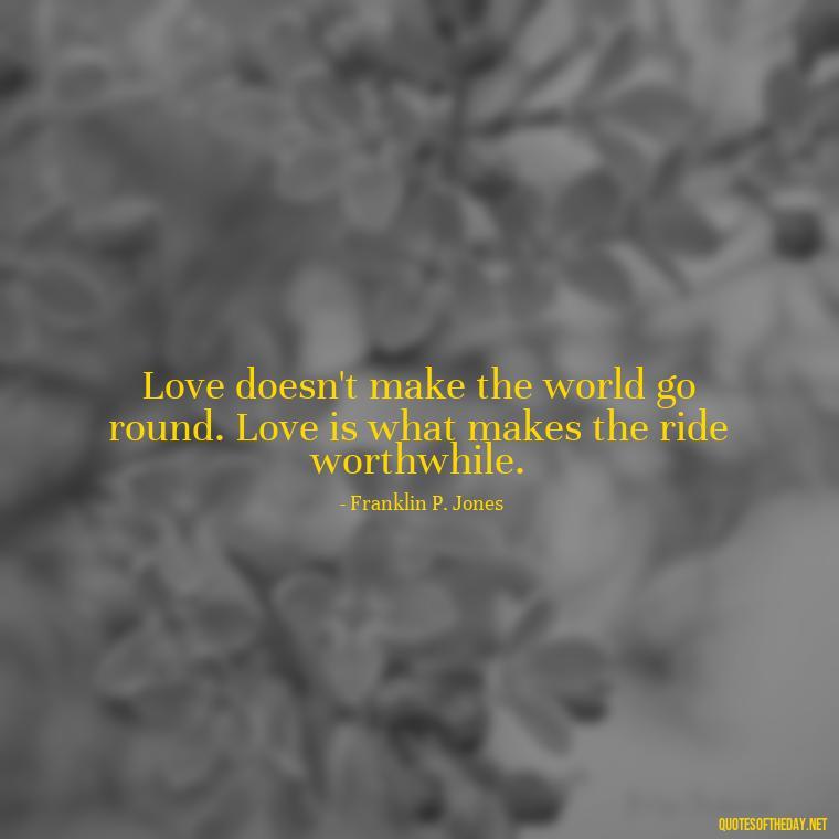 Love doesn't make the world go round. Love is what makes the ride worthwhile. - Again Fall In Love Quotes