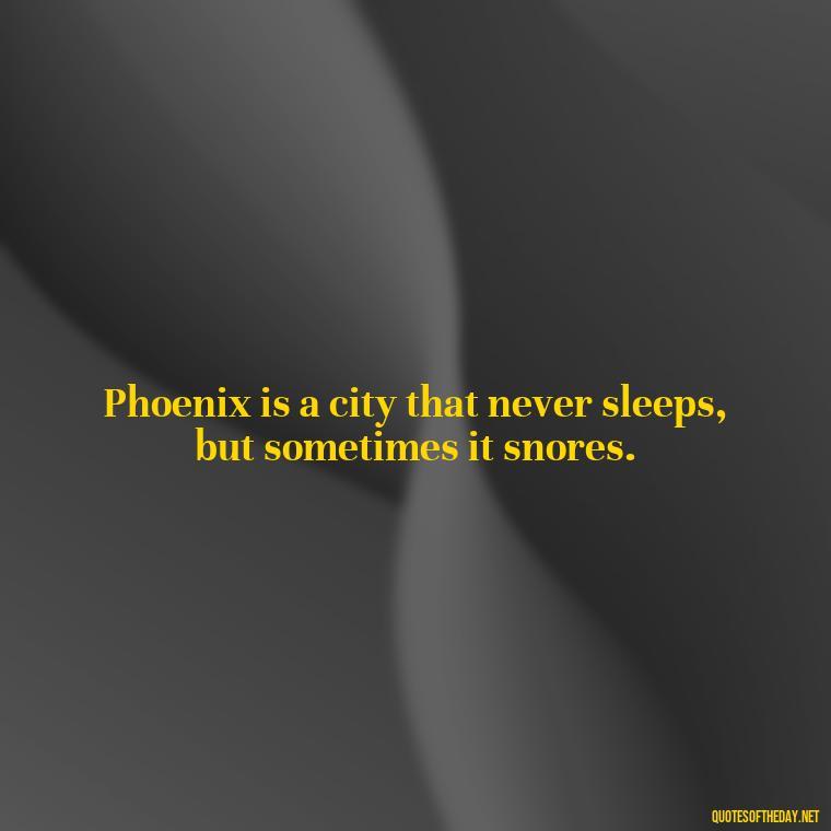 Phoenix is a city that never sleeps, but sometimes it snores. - Phoenix Quotes Short