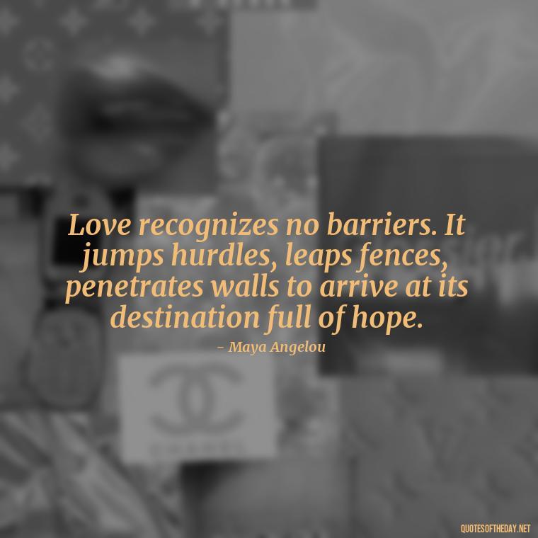 Love recognizes no barriers. It jumps hurdles, leaps fences, penetrates walls to arrive at its destination full of hope. - Quotes About Love And Destiny