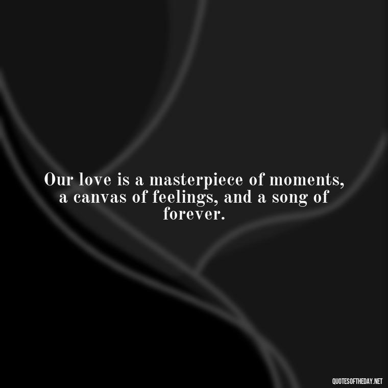 Our love is a masterpiece of moments, a canvas of feelings, and a song of forever. - Deep Poetic Love Quotes