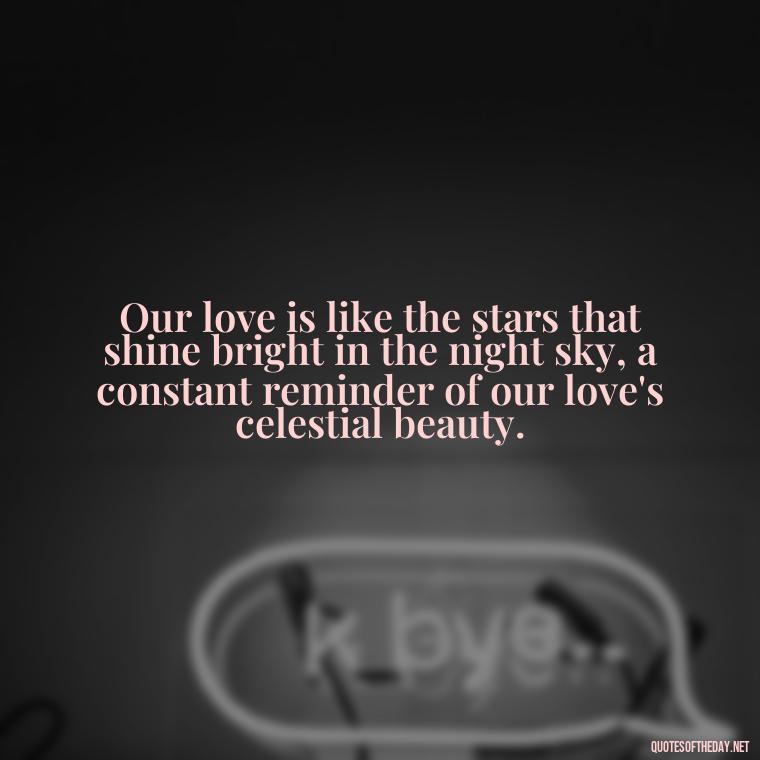 Our love is like the stars that shine bright in the night sky, a constant reminder of our love's celestial beauty. - Love Quotes For The Man You Love