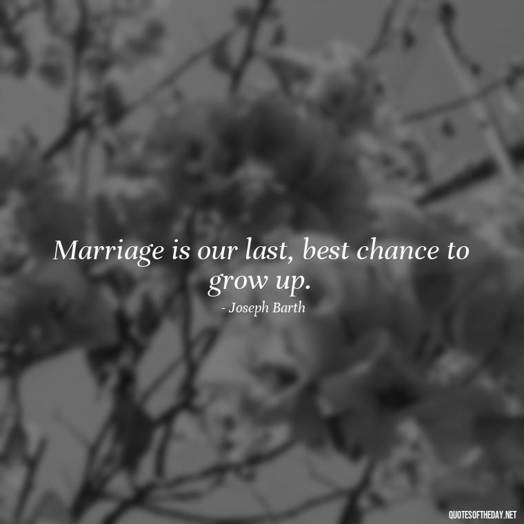 Marriage is our last, best chance to grow up. - Love Marriage Success Quotes