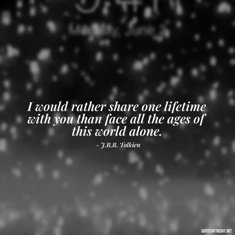 I would rather share one lifetime with you than face all the ages of this world alone. - I Miss My Love Quotes