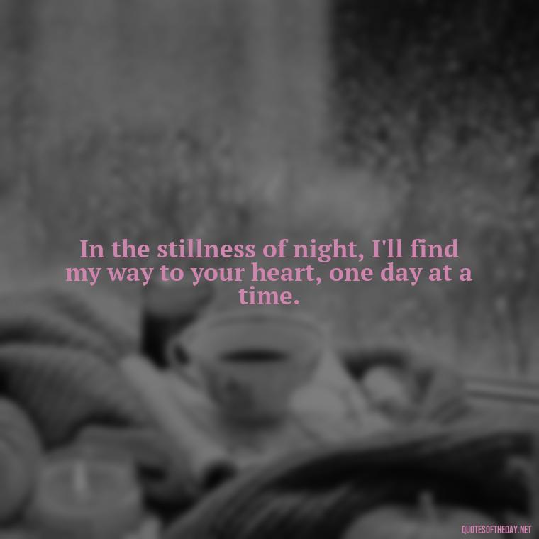 In the stillness of night, I'll find my way to your heart, one day at a time. - One Day Love Quotes