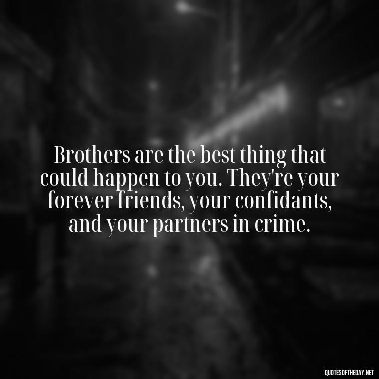 Brothers are the best thing that could happen to you. They're your forever friends, your confidants, and your partners in crime. - Love You Brother Quotes