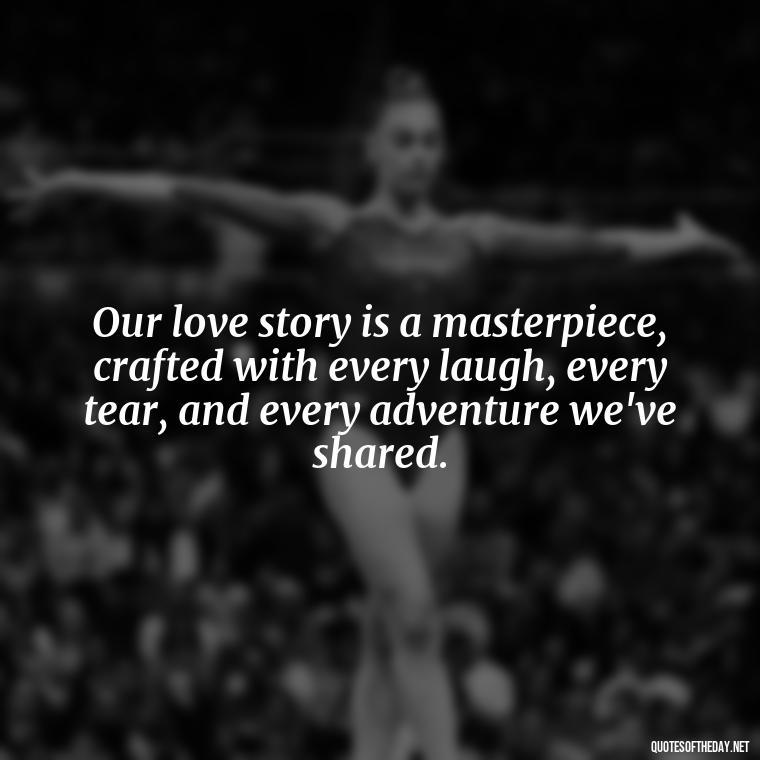 Our love story is a masterpiece, crafted with every laugh, every tear, and every adventure we've shared. - Short Loving Quotes For Husband