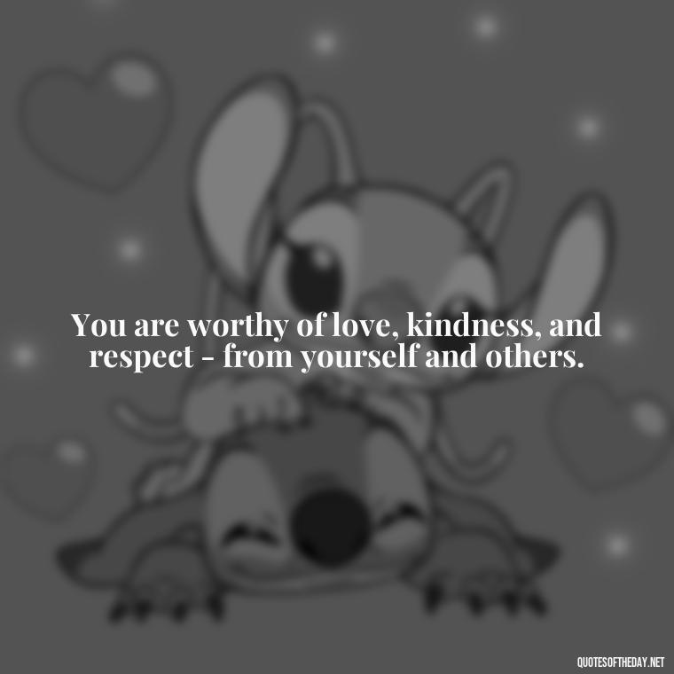 You are worthy of love, kindness, and respect - from yourself and others. - Love Yourself Quotes For Instagram