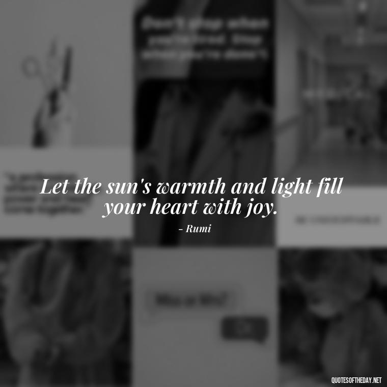 Let the sun's warmth and light fill your heart with joy. - Love The Sun Quotes