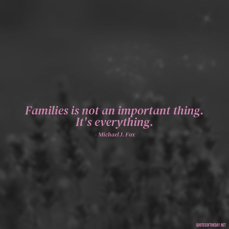 Families is not an important thing. It's everything. - Family And Friends Love Quotes