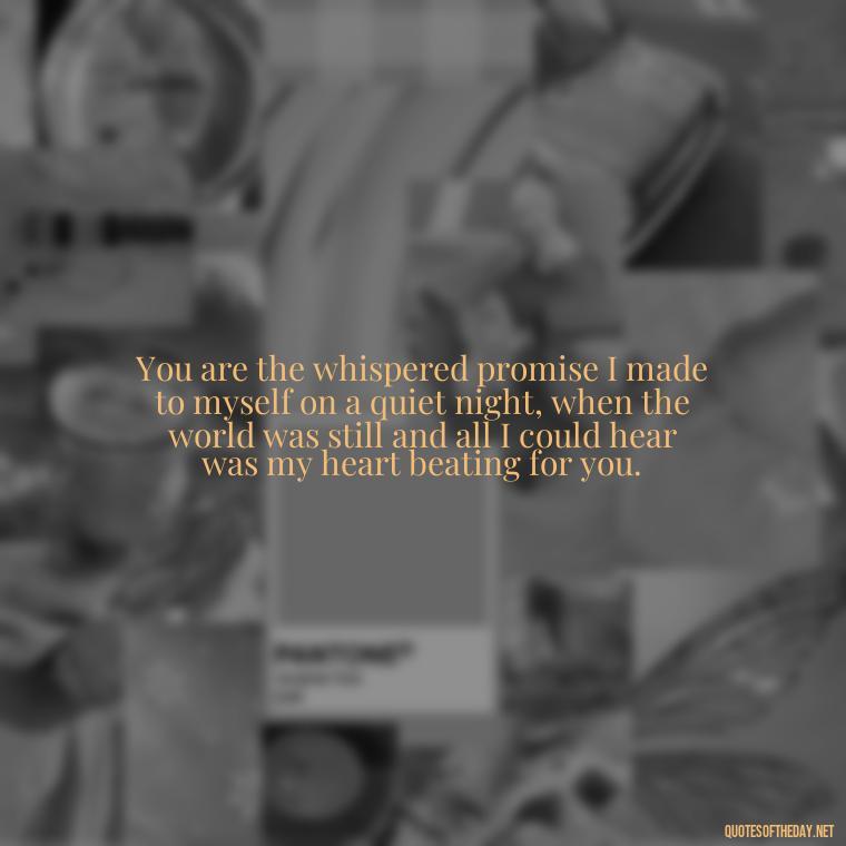 You are the whispered promise I made to myself on a quiet night, when the world was still and all I could hear was my heart beating for you. - Love Quotes For Her That Will Make Her Cry