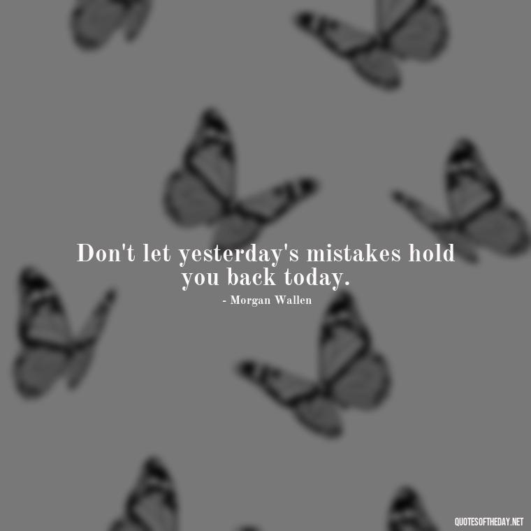 Don't let yesterday's mistakes hold you back today. - Morgan Wallen Quotes Short