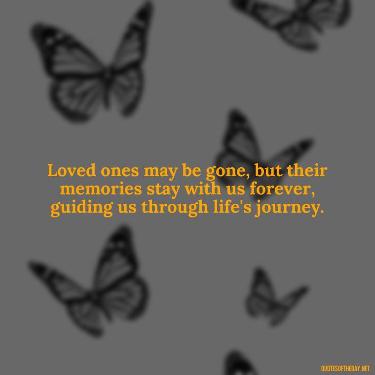 Loved ones may be gone, but their memories stay with us forever, guiding us through life's journey. - Quotes About Memories Of Loved Ones