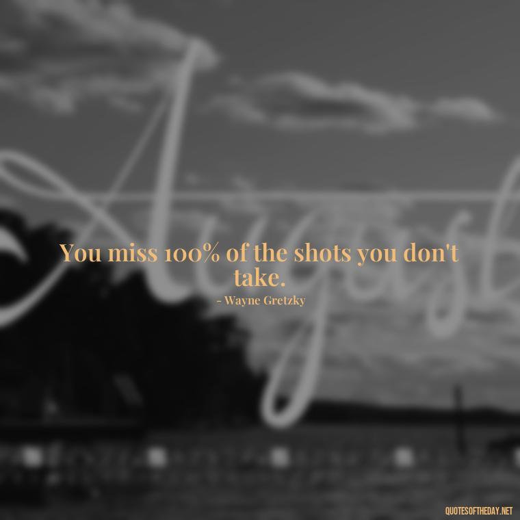 You miss 100% of the shots you don't take. - Short Quotes For Today