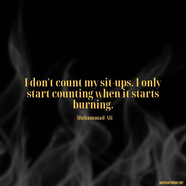 I don't count my sit-ups. I only start counting when it starts burning. - Fitness Quotes Short