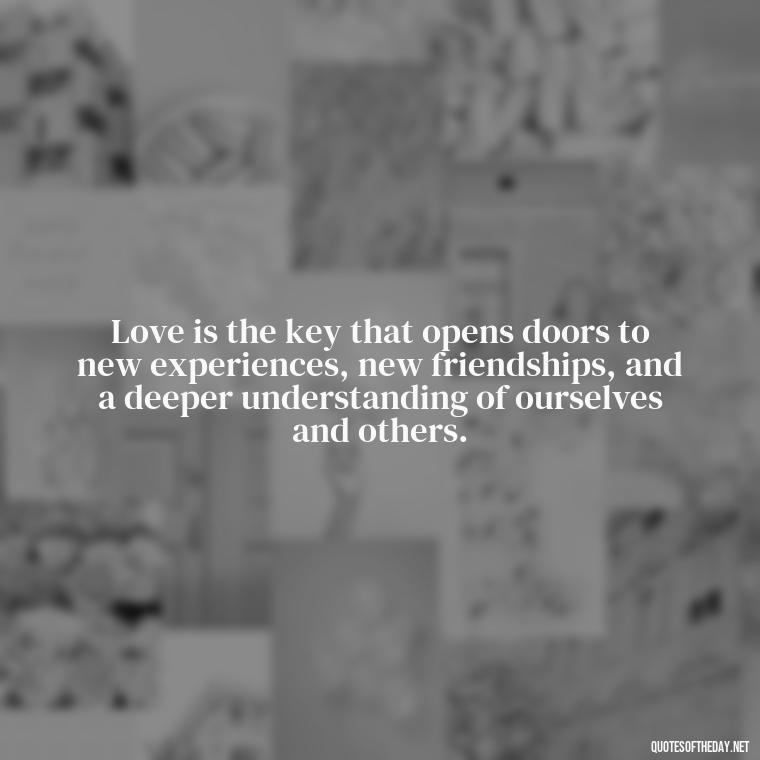 Love is the key that opens doors to new experiences, new friendships, and a deeper understanding of ourselves and others. - Love And Hate Relationship Quotes