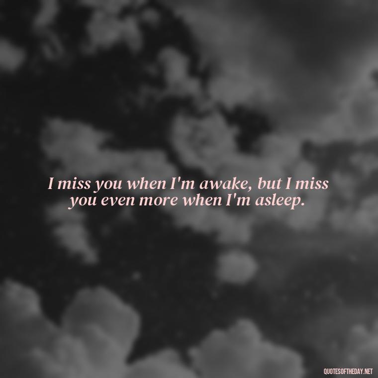 I miss you when I'm awake, but I miss you even more when I'm asleep. - Love You And Miss You Quotes