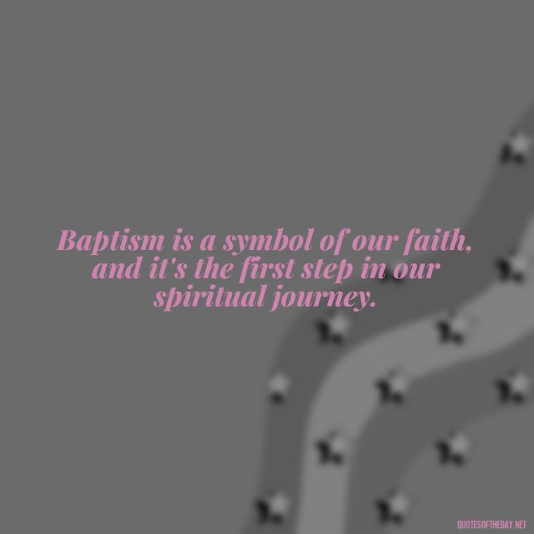 Baptism is a symbol of our faith, and it's the first step in our spiritual journey. - Baptism Quotes Short