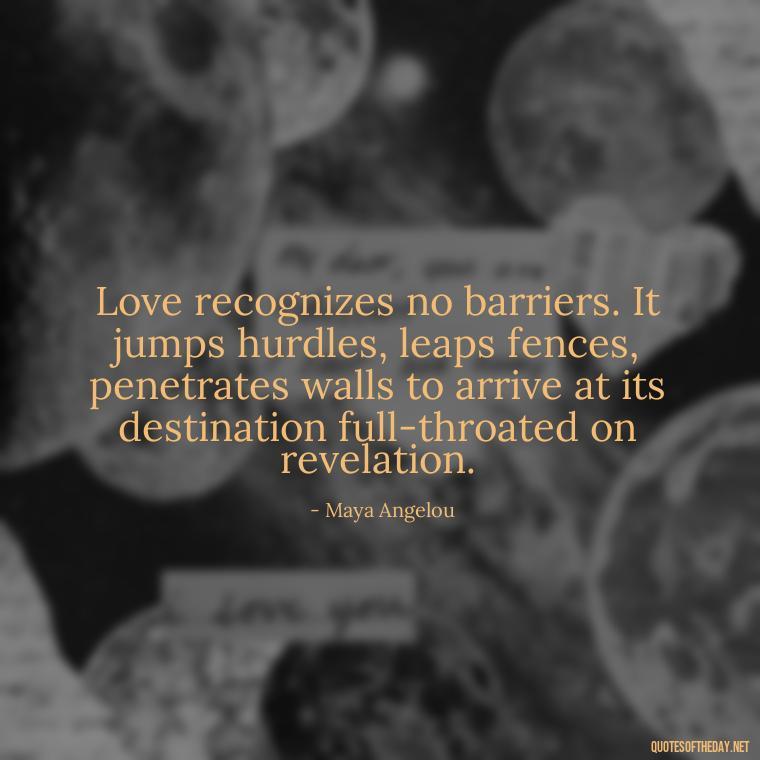 Love recognizes no barriers. It jumps hurdles, leaps fences, penetrates walls to arrive at its destination full-throated on revelation. - Love And Beauty Quotes