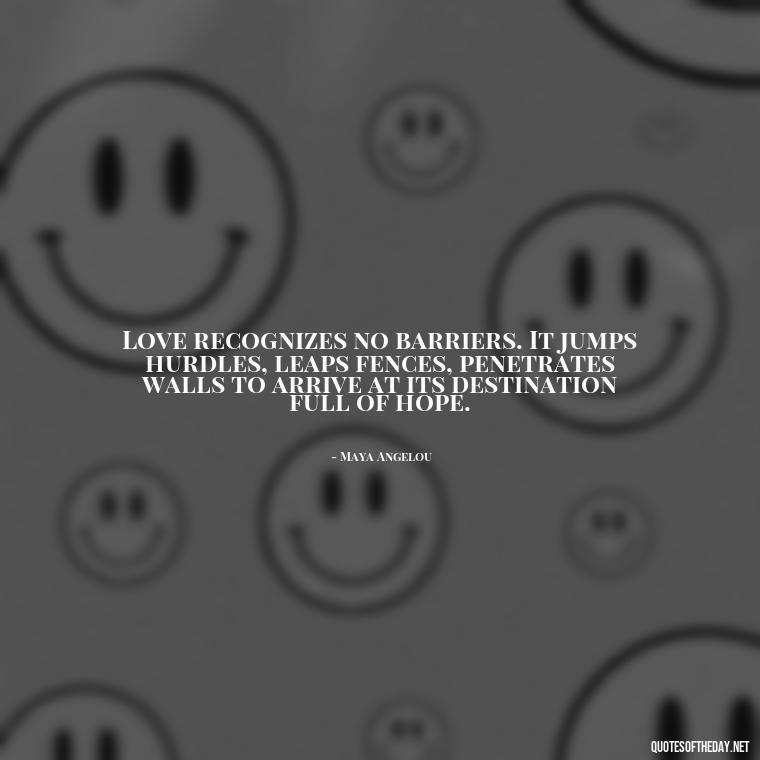 Love recognizes no barriers. It jumps hurdles, leaps fences, penetrates walls to arrive at its destination full of hope. - Love And Single Quotes