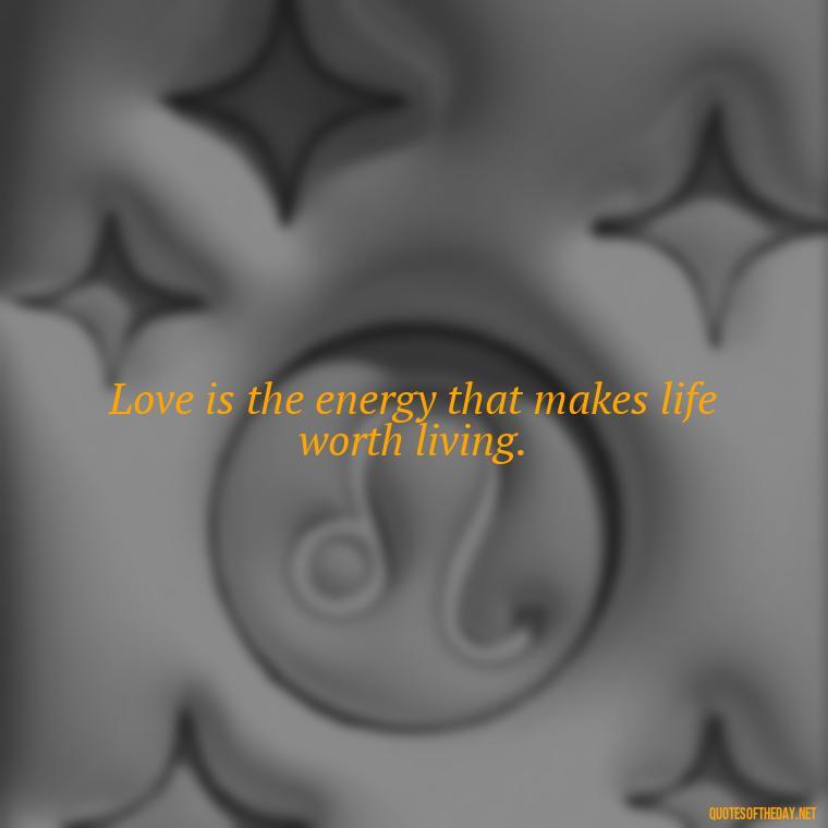 Love is the energy that makes life worth living. - Love Fall Quotes