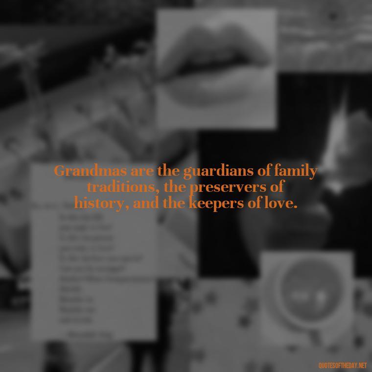 Grandmas are the guardians of family traditions, the preservers of history, and the keepers of love. - Grandma I Love You Quotes