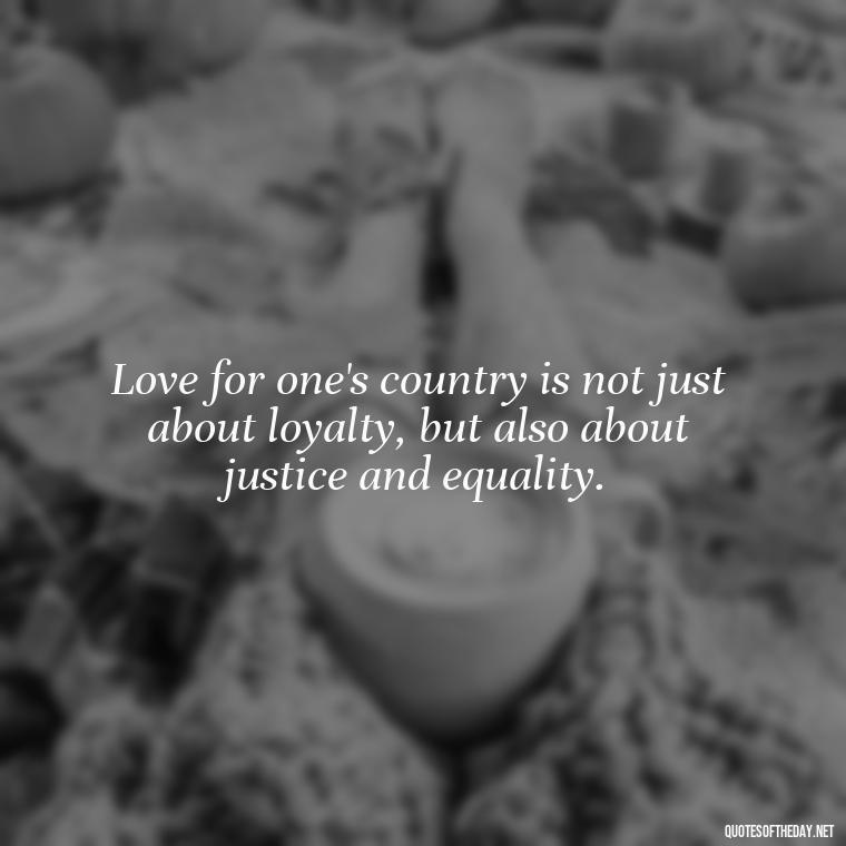 Love for one's country is not just about loyalty, but also about justice and equality. - Love Of Country Quotes